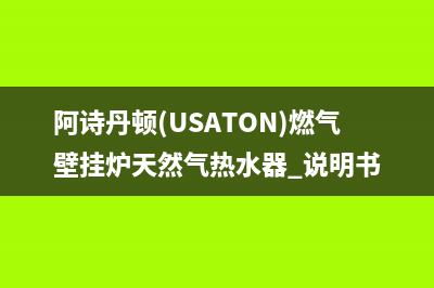 阿诗丹顿（USATON）油烟机维修上门服务电话号码2023已更新(2023更新)(阿诗丹顿(USATON)燃气壁挂炉天然气热水器 说明书)