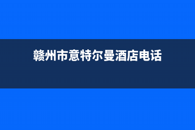 赣州市意特尔曼(ITALTHERM)壁挂炉售后服务热线(赣州市意特尔曼酒店电话)