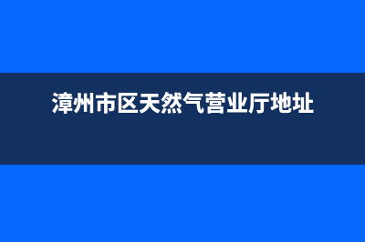 漳州市区奇田燃气灶售后服务部2023已更新(400/联保)(漳州市区天然气营业厅地址)