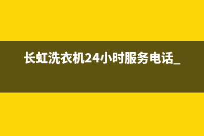 长虹洗衣机24小时人工服务统一售后专线(长虹洗衣机24小时服务电话 400)