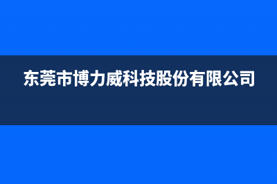 东莞市博力士壁挂炉售后服务维修电话(东莞市博力威科技股份有限公司)