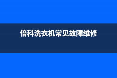 倍科洗衣机服务24小时热线全国统一400客服(倍科洗衣机常见故障维修)