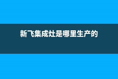 本溪新飞集成灶维修中心电话2023已更新(400/更新)(新飞集成灶是哪里生产的)