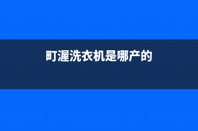 町渥洗衣机24小时人工服务客服热线(町渥洗衣机是哪产的)