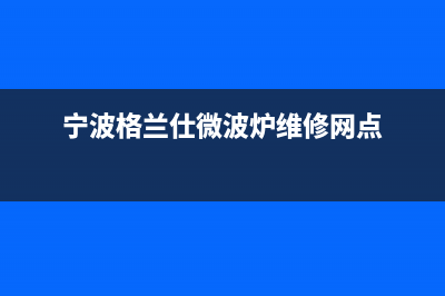 宁波市区格兰仕(Haier)壁挂炉维修电话24小时(宁波格兰仕微波炉维修网点)