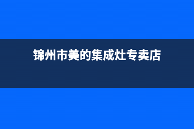 锦州市美的集成灶维修服务电话2023已更新（今日/资讯）(锦州市美的集成灶专卖店)