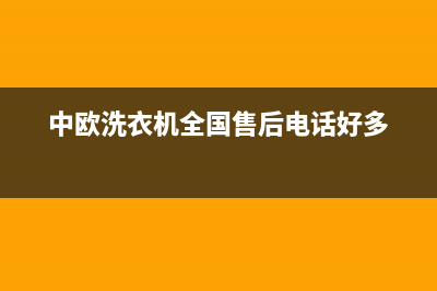 中欧洗衣机全国服务热线统一客服24小时(中欧洗衣机全国售后电话好多)