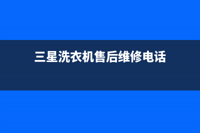 三星洗衣机售后电话 客服电话售后4oo咨询电话(三星洗衣机售后维修电话)