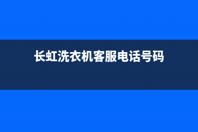 长虹洗衣机客服电话号码售后24小时网点地址(长虹洗衣机客服电话号码)