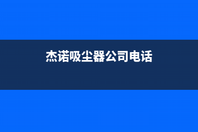 杰诺油烟机客服电话2023已更新(2023更新)(杰诺吸尘器公司电话)