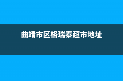 曲靖市区格瑞泰壁挂炉维修电话24小时(曲靖市区格瑞泰超市地址)