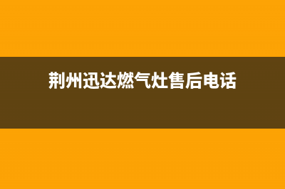 荆州迅达燃气灶维修电话是多少2023已更新(厂家/更新)(荆州迅达燃气灶售后电话)