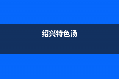 绍兴市区法国汤姆逊THOMSON壁挂炉全国服务电话(绍兴特色汤)