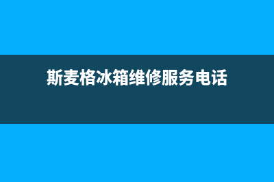 斯麦格冰箱维修电话24小时服务2023已更新(400/联保)(斯麦格冰箱维修服务电话)