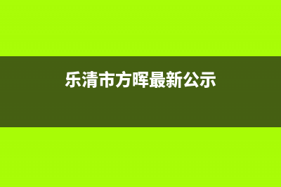 乐清市方维(FOVIEEY)壁挂炉客服电话24小时(乐清市方晖最新公示)