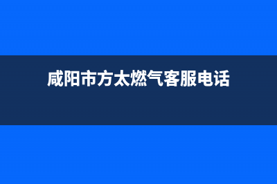 咸阳市方太燃气灶24小时上门服务(咸阳市方太燃气客服电话)