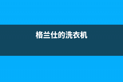 格兰仕洗衣机服务中心售后维修服务电话多少(格兰仕的洗衣机)