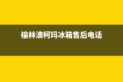 榆林市区澳柯玛集成灶服务电话24小时已更新(榆林澳柯玛冰箱售后电话)