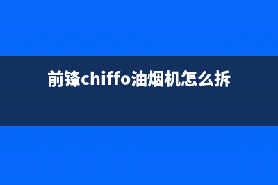 前锋（CHIFFO）油烟机维修上门服务电话号码2023已更新(今日(前锋chiffo油烟机怎么拆卸)