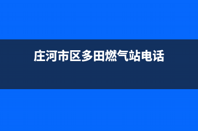 庄河市区多田燃气灶全国服务电话2023已更新(400)(庄河市区多田燃气站电话)