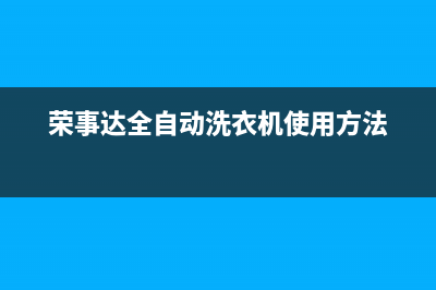 荣事达洗衣机全国服务热线售后400客服7*24h(荣事达全自动洗衣机使用方法)