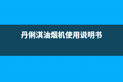 丹俐淇（DANLIQI）油烟机维修上门服务电话号码2023已更新(400/更新)(丹俐淇油烟机使用说明书)