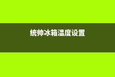 统帅冰箱24小时服务已更新(今日资讯)(统帅冰箱温度设置)