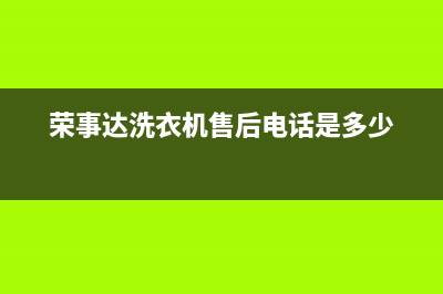 荣事达洗衣机售后电话 客服电话售后24小时400(荣事达洗衣机售后电话是多少)