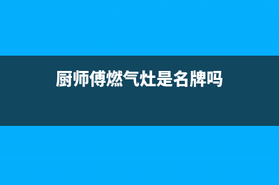 厨师傅（chushifu）油烟机服务电话2023已更新(今日(厨师傅燃气灶是名牌吗)