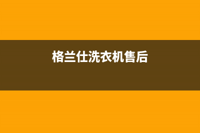 格兰仕洗衣机售后 维修网点全国统一厂家维修咨询(格兰仕洗衣机售后)