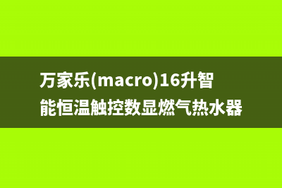 万家乐（macro）油烟机上门服务电话(今日(万家乐(macro)16升智能恒温触控数显燃气热水器)