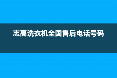 志高洗衣机全国统一服务热线售后维修服务网点人工客服(志高洗衣机全国售后电话号码)