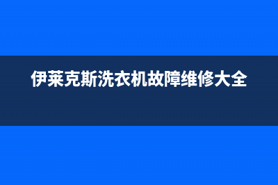 伊莱克斯洗衣机维修服务电话售后客服24小时维保电话(伊莱克斯洗衣机故障维修大全)