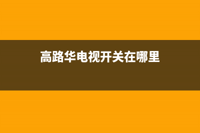 高路华（Galha）油烟机维修点(今日(高路华电视开关在哪里)