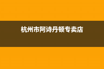 杭州市阿诗丹顿集成灶服务24小时热线2023已更新(厂家/更新)(杭州市阿诗丹顿专卖店)