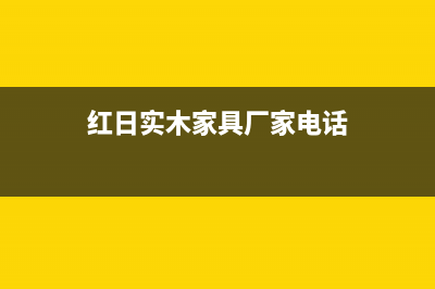 保山市红日集成灶服务电话2023已更新(今日(红日实木家具厂家电话)