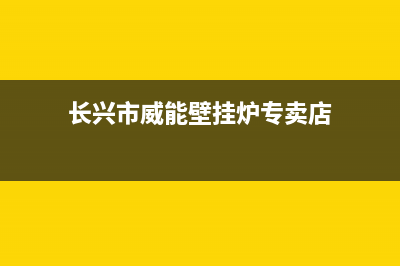 长兴市威能壁挂炉售后服务电话(长兴市威能壁挂炉专卖店)