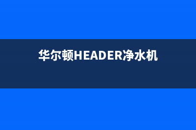 华尔顿（HEADER）油烟机服务电话2023已更新[客服(华尔顿HEADER净水机)