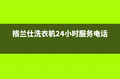 格兰仕洗衣机24小时服务电话售后24小时特约维修服务电话(格兰仕洗衣机24小时服务电话)