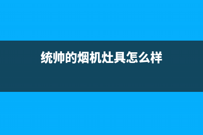 龙岩市区统帅燃气灶服务中心电话2023已更新(400/更新)(统帅的烟机灶具怎么样)