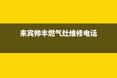 来宾帅丰燃气灶维修点2023已更新(全国联保)(来宾帅丰燃气灶维修电话)