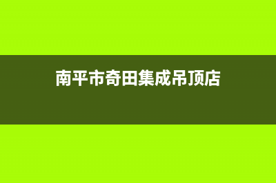 南平市奇田集成灶维修点地址已更新(南平市奇田集成吊顶店)