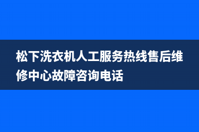 松下洗衣机人工服务热线售后维修中心故障咨询电话