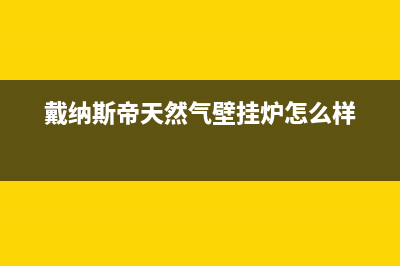 阜新戴纳斯帝壁挂炉服务电话(戴纳斯帝天然气壁挂炉怎么样)