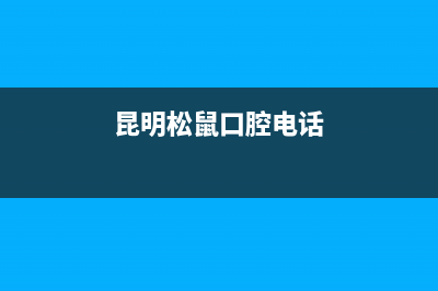 昆明市区小松鼠(squirrel)壁挂炉服务24小时热线(昆明松鼠口腔电话)