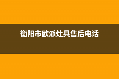 衡阳市欧派灶具维修电话号码2023已更新(网点/更新)(衡阳市欧派灶具售后电话)