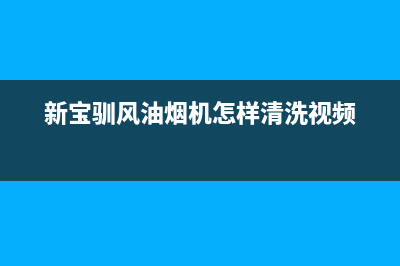 新宝驯风油烟机全国统一服务热线已更新(新宝驯风油烟机怎样清洗视频)