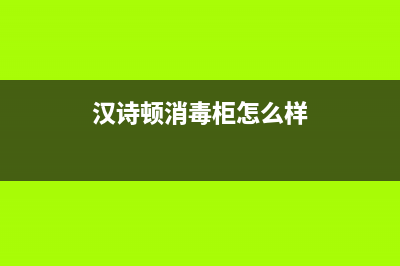 汉诗顿（HANSHIDUN）油烟机400服务电话已更新(汉诗顿消毒柜怎么样)