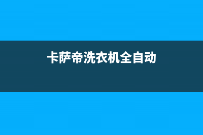 卡萨帝洗衣机全国服务热线电话统一维修服务部(卡萨帝洗衣机全自动)