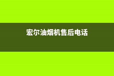 宏尔油烟机售后服务中心2023已更新(厂家400)(宏尔油烟机售后电话)